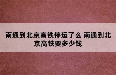 南通到北京高铁停运了么 南通到北京高铁要多少钱